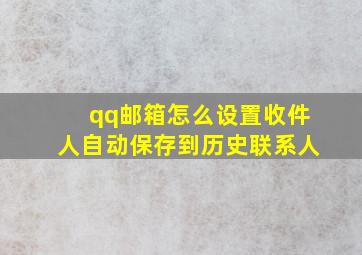 qq邮箱怎么设置收件人自动保存到历史联系人