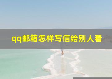 qq邮箱怎样写信给别人看