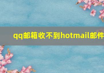 qq邮箱收不到hotmail邮件