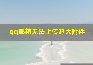 qq邮箱无法上传超大附件