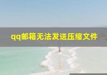 qq邮箱无法发送压缩文件