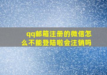 qq邮箱注册的微信怎么不能登陆啦会注销吗