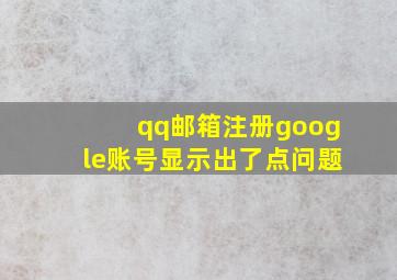 qq邮箱注册google账号显示出了点问题