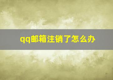 qq邮箱注销了怎么办