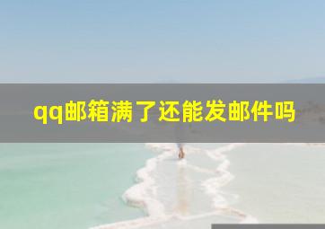 qq邮箱满了还能发邮件吗