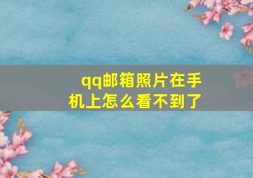 qq邮箱照片在手机上怎么看不到了