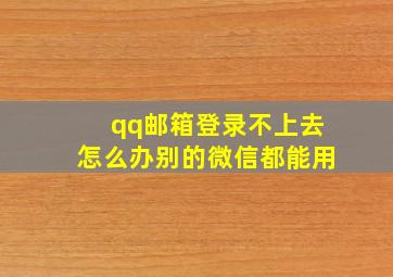 qq邮箱登录不上去怎么办别的微信都能用