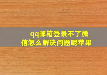 qq邮箱登录不了微信怎么解决问题呢苹果