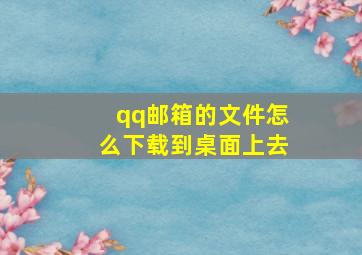 qq邮箱的文件怎么下载到桌面上去