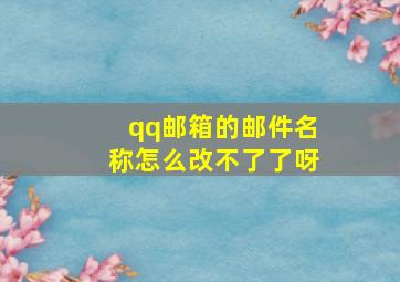 qq邮箱的邮件名称怎么改不了了呀