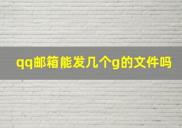 qq邮箱能发几个g的文件吗