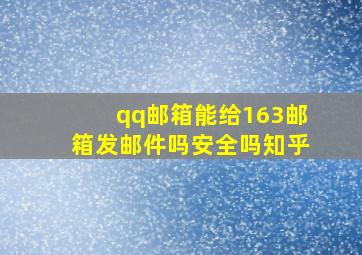 qq邮箱能给163邮箱发邮件吗安全吗知乎