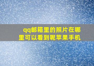 qq邮箱里的照片在哪里可以看到呢苹果手机