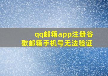 qq邮箱app注册谷歌邮箱手机号无法验证