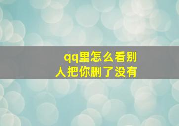 qq里怎么看别人把你删了没有