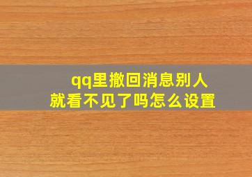 qq里撤回消息别人就看不见了吗怎么设置