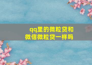 qq里的微粒贷和微信微粒贷一样吗