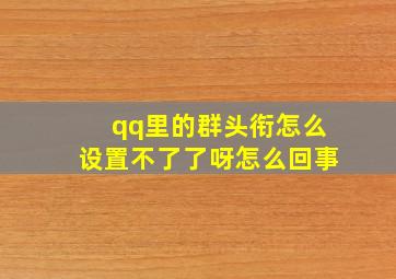 qq里的群头衔怎么设置不了了呀怎么回事