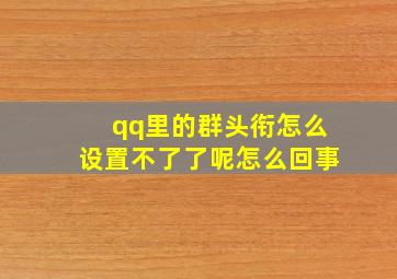 qq里的群头衔怎么设置不了了呢怎么回事