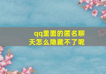 qq里面的匿名聊天怎么隐藏不了呢