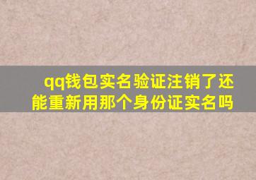 qq钱包实名验证注销了还能重新用那个身份证实名吗