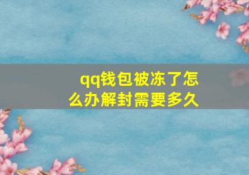 qq钱包被冻了怎么办解封需要多久