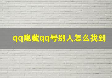 qq隐藏qq号别人怎么找到