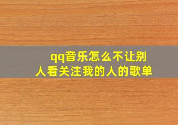 qq音乐怎么不让别人看关注我的人的歌单