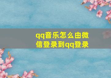 qq音乐怎么由微信登录到qq登录