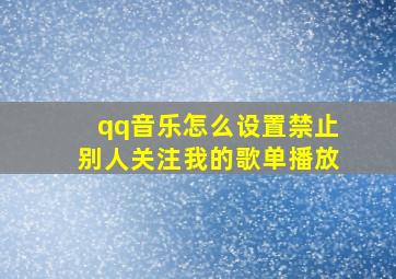 qq音乐怎么设置禁止别人关注我的歌单播放