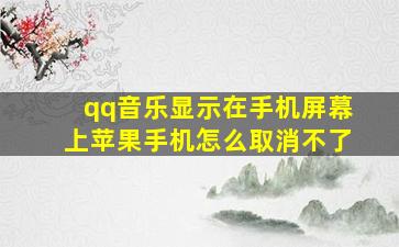 qq音乐显示在手机屏幕上苹果手机怎么取消不了