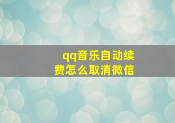 qq音乐自动续费怎么取消微信