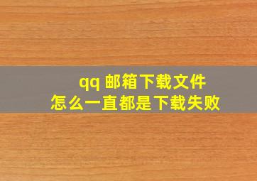 qq 邮箱下载文件怎么一直都是下载失败