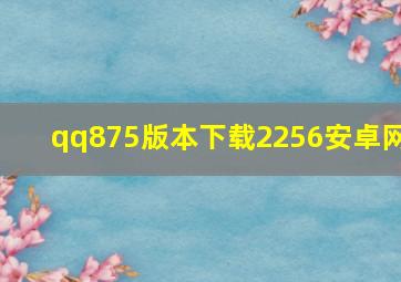 qq875版本下载2256安卓网