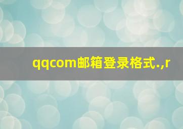 qqcom邮箱登录格式.,r