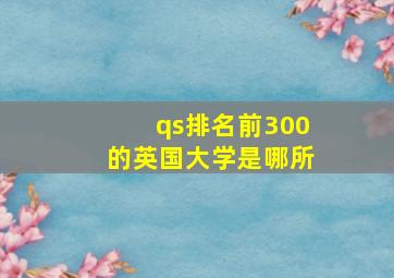 qs排名前300的英国大学是哪所