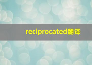 reciprocated翻译