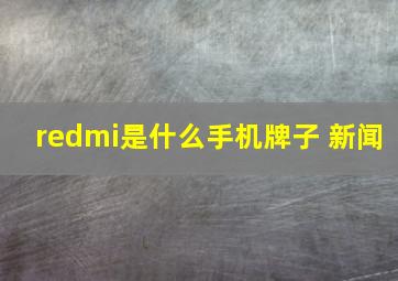 redmi是什么手机牌子 新闻