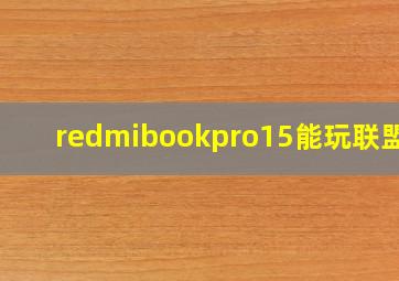 redmibookpro15能玩联盟吗