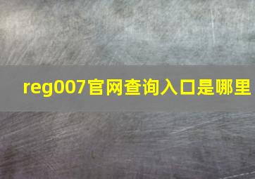 reg007官网查询入口是哪里