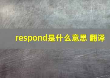 respond是什么意思 翻译