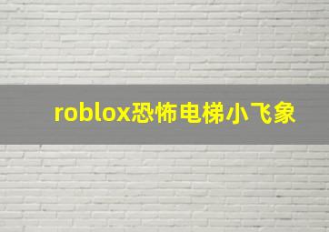 roblox恐怖电梯小飞象