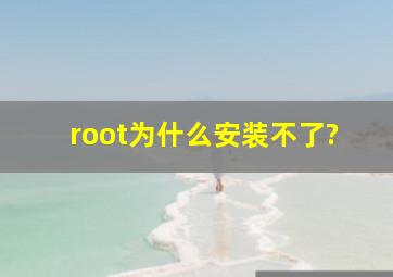 root为什么安装不了?