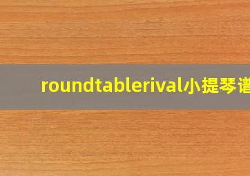 roundtablerival小提琴谱