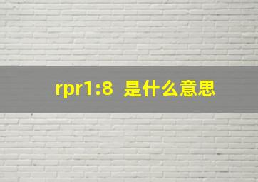 rpr1:8+ 是什么意思