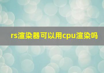 rs渲染器可以用cpu渲染吗