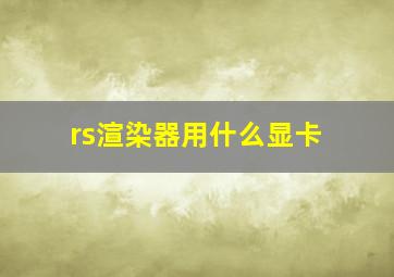 rs渲染器用什么显卡