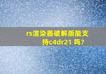 rs渲染器破解版能支持c4dr21 吗?