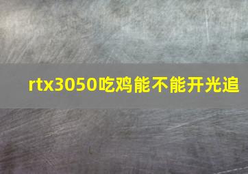 rtx3050吃鸡能不能开光追