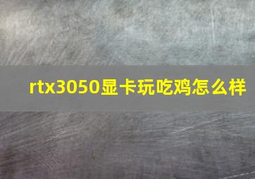 rtx3050显卡玩吃鸡怎么样